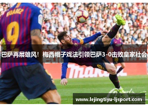 巴萨再展雄风！梅西帽子戏法引领巴萨3-0击败皇家社会