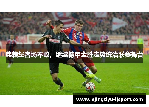 弗赖堡客场不败，继续德甲全胜走势统治联赛舞台