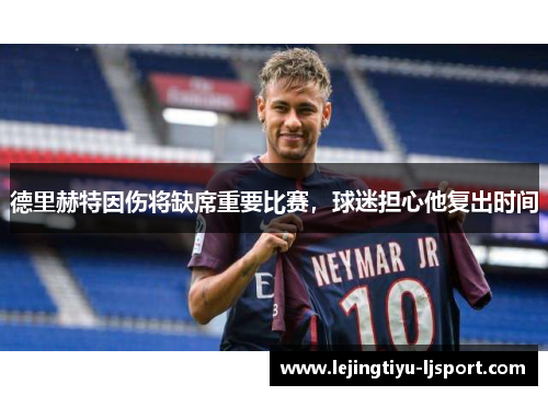 德里赫特因伤将缺席重要比赛，球迷担心他复出时间