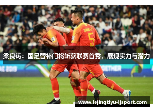 梁良铸：国足替补门将斩获联赛首秀，展现实力与潜力