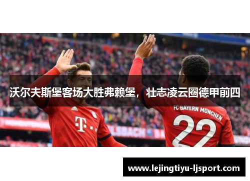 沃尔夫斯堡客场大胜弗赖堡，壮志凌云圈德甲前四