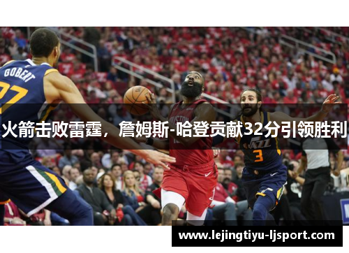 火箭击败雷霆，詹姆斯-哈登贡献32分引领胜利