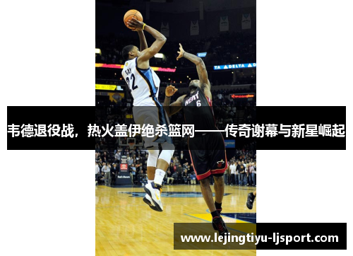 韦德退役战，热火盖伊绝杀篮网——传奇谢幕与新星崛起