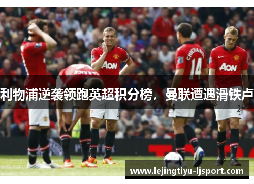 利物浦逆袭领跑英超积分榜，曼联遭遇滑铁卢