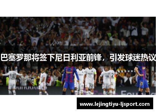 巴塞罗那将签下尼日利亚前锋，引发球迷热议