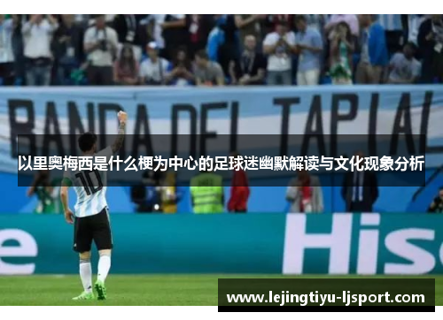 以里奥梅西是什么梗为中心的足球迷幽默解读与文化现象分析
