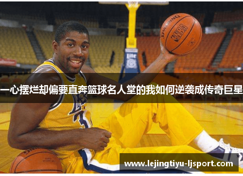 一心摆烂却偏要直奔篮球名人堂的我如何逆袭成传奇巨星