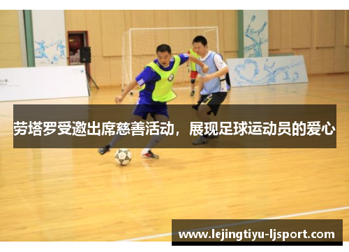 劳塔罗受邀出席慈善活动，展现足球运动员的爱心