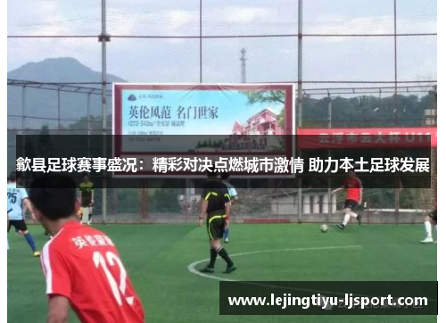歙县足球赛事盛况：精彩对决点燃城市激情 助力本土足球发展
