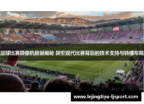 足球比赛摄像机数量揭秘 探索现代比赛背后的技术支持与转播布局