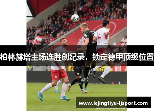 柏林赫塔主场连胜创纪录，锁定德甲顶级位置