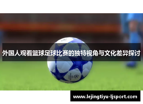 外国人观看篮球足球比赛的独特视角与文化差异探讨