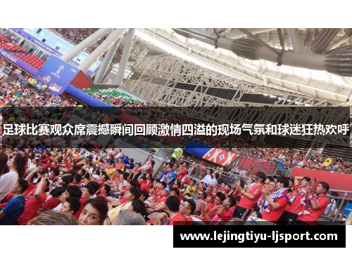足球比赛观众席震撼瞬间回顾激情四溢的现场气氛和球迷狂热欢呼