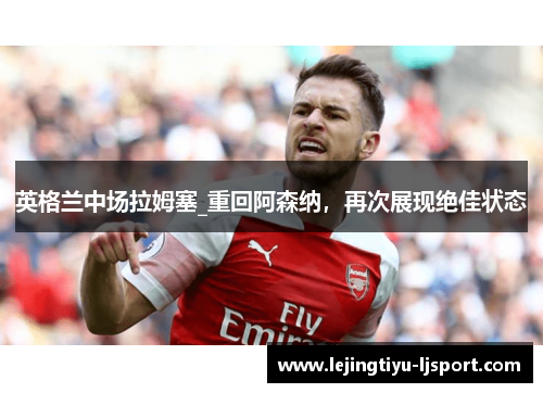 英格兰中场拉姆塞_重回阿森纳，再次展现绝佳状态