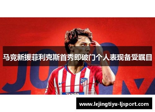 马竞新援菲利克斯首秀即破门个人表现备受瞩目