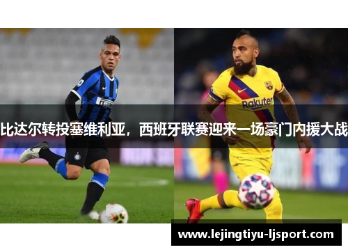 比达尔转投塞维利亚，西班牙联赛迎来一场豪门内援大战