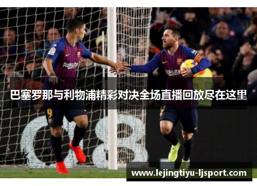 巴塞罗那与利物浦精彩对决全场直播回放尽在这里