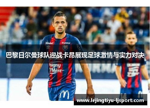 巴黎日尔曼球队迎战卡昂展现足球激情与实力对决