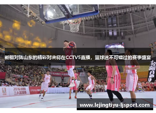 新疆对阵山东的精彩对决将在CCTV5直播，篮球迷不可错过的赛事盛宴