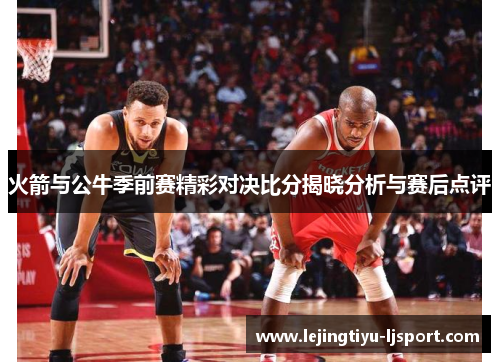 火箭与公牛季前赛精彩对决比分揭晓分析与赛后点评